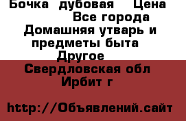 Бочка  дубовая  › Цена ­ 4 600 - Все города Домашняя утварь и предметы быта » Другое   . Свердловская обл.,Ирбит г.
